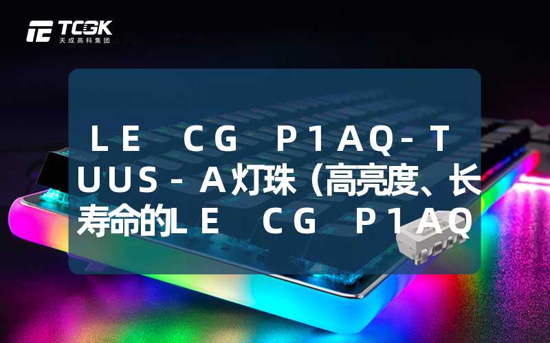 LE CG P1AQ-TUUS-A灯珠（高亮度、长寿命的LE CG P1AQ-TUUS-A灯珠）